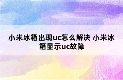 小米冰箱出现uc怎么解决 小米冰箱显示uc故障